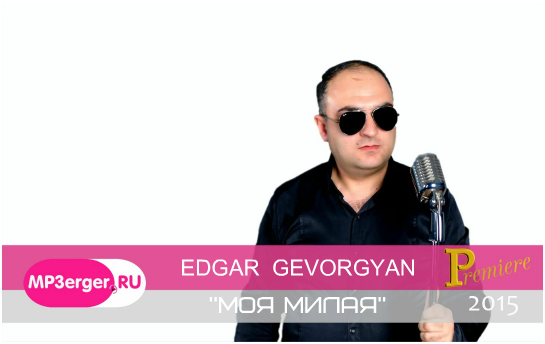 Скачать Edgar Gevorgyan / Эдгар Геворгян - Moya Milaya / Моя Милая.